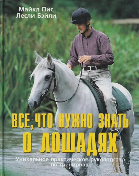 Обложка книги Все, что нужно знать о лошадях. Уникальное практическое руководство по тренировке, Майкл Пис