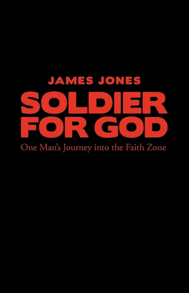 Обложка книги Soldier for God. One Man's Journey Into the Faith Zone, Jones James