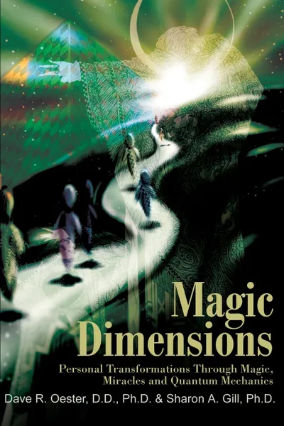 Обложка книги Magic Dimensions. Personal Transformations Through Magic, Miracles and Quantum Mechanics, Sharon A. Gill, Dave R. Oester