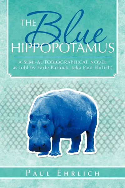 Обложка книги The Blue Hippopotamus. A Semi-Autobiographical Novel as Told by Earle Porlock, (Aka Paul Ehrlich, Paul Ehrlich