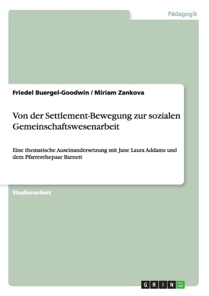 Обложка книги Von der Settlement-Bewegung zur sozialen Gemeinschaftswesenarbeit. Eine thematische Auseinandersetzung mit Jane Laura Addams und dem Pfarrerehepaar Barnett, Friedel Buergel-Goodwin, Miriam Zankova