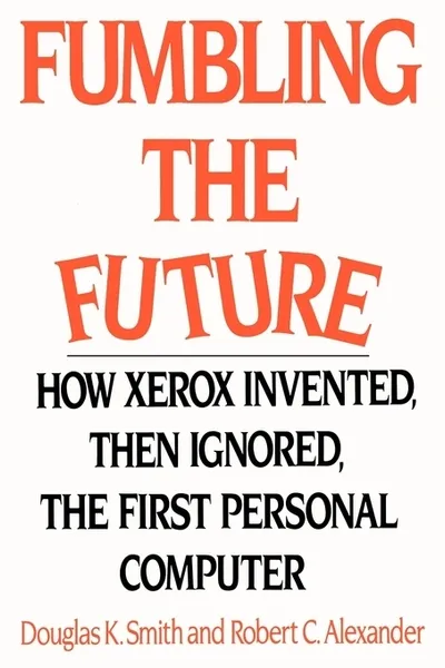 Обложка книги Fumbling the Future. How Xerox Invented, Then Ignored, the First Personal Computer, Douglas K. Smith, Robert C. Alexander