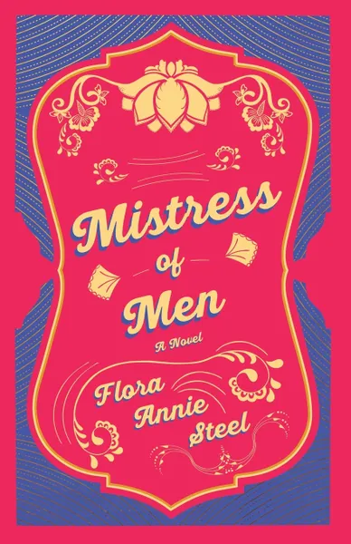 Обложка книги Mistress of Men - A Novel. With an Essay From The Garden of Fidelity Being the Autobiography of Flora Annie Steel, 1847 - 1929 By R. R. Clark, Flora Annie Steel