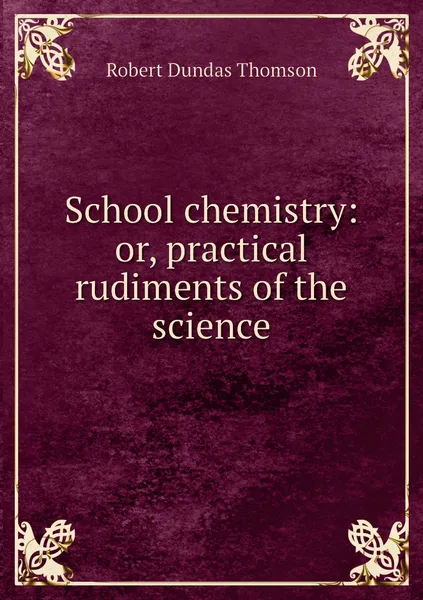 Обложка книги School chemistry: or, practical rudiments of the science, Robert Dundas Thomson