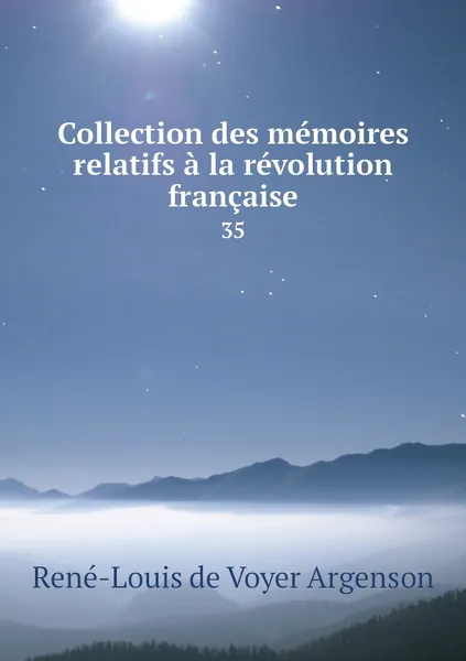 Обложка книги Collection des memoires relatifs a la revolution francaise. 35, René-Louis de Voyer Argenson