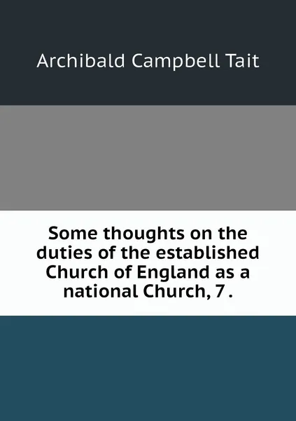 Обложка книги Some thoughts on the duties of the established Church of England as a national Church, 7 ., Archibald Campbell Tait