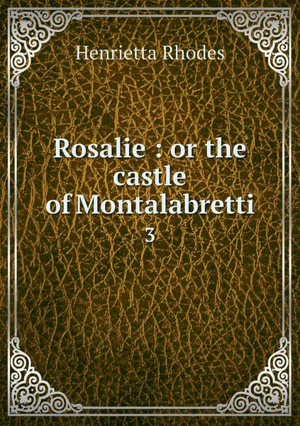 Обложка книги Rosalie : or the castle of Montalabretti. 3, Henrietta Rhodes
