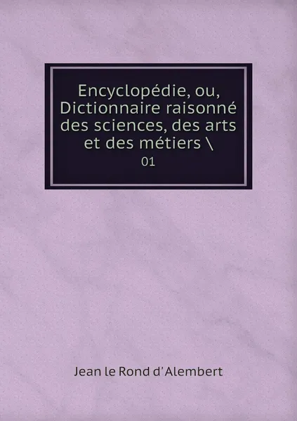 Обложка книги Encyclopedie, ou, Dictionnaire raisonne des sciences, des arts et des metiers .. 01, Jean le Rond d' Alembert