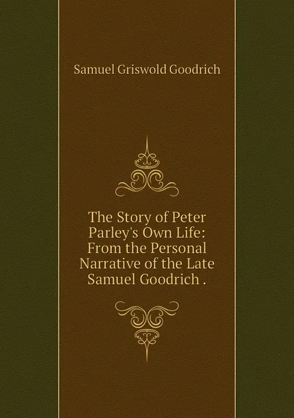 Обложка книги The Story of Peter Parley's Own Life: From the Personal Narrative of the Late Samuel Goodrich ., Samuel Griswold Goodrich