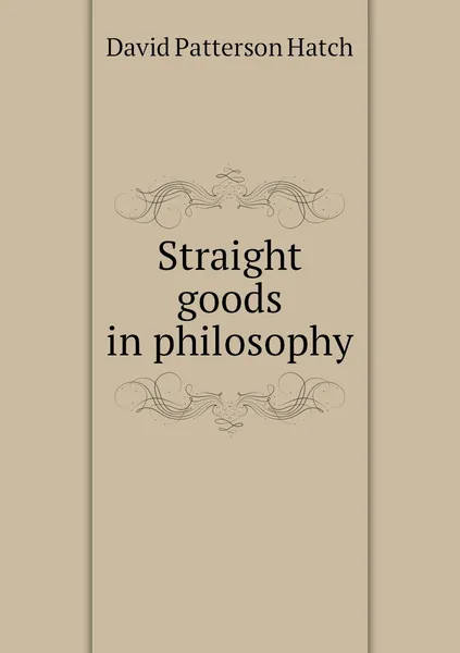 Обложка книги Straight goods in philosophy, David Patterson Hatch