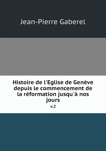 Обложка книги Histoire de l'Eglise de Geneve depuis le commencement de la reformation jusqu'a nos jours. v.2, Jean-Pierre Gaberel