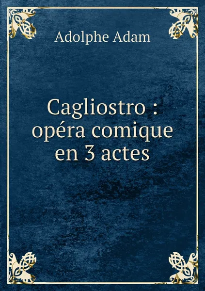 Обложка книги Cagliostro : opera comique en 3 actes, Adolphe Adam