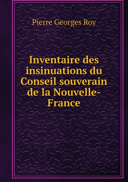 Обложка книги Inventaire des insinuations du Conseil souverain de la Nouvelle-France, Pierre Georges Roy