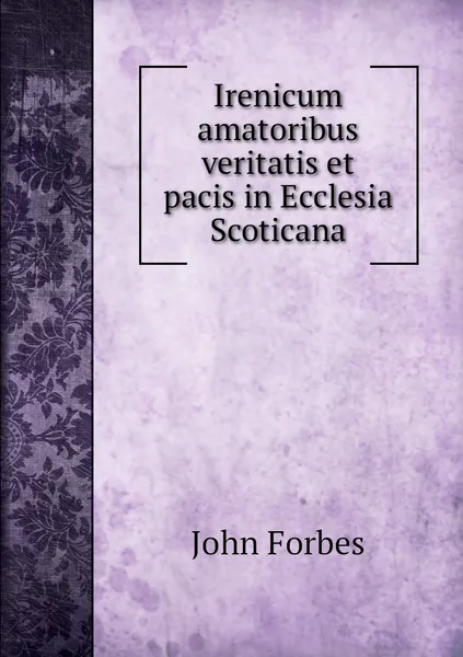 Обложка книги Irenicum amatoribus veritatis et pacis in Ecclesia Scoticana, John Forbes