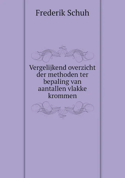 Обложка книги Vergelijkend overzicht der methoden ter bepaling van aantallen vlakke krommen, Frederik Schuh