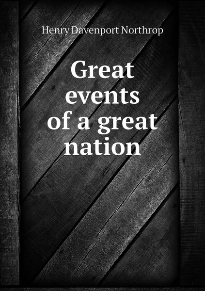 Обложка книги Great events of a great nation, Henry Davenport Northrop