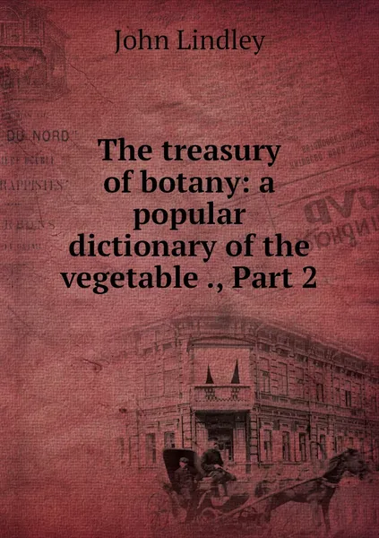 Обложка книги The treasury of botany: a popular dictionary of the vegetable ., Part 2, John Lindley