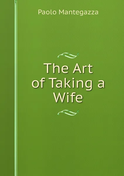 Обложка книги The Art of Taking a Wife, Paolo Mantegazza