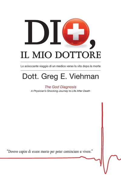 Обложка книги Dio, Il Mio Dottore. Lo scioccante viaggio di un medico verso la vita dopo la morte, M.D. Greg E. Viehman, Sara Negro