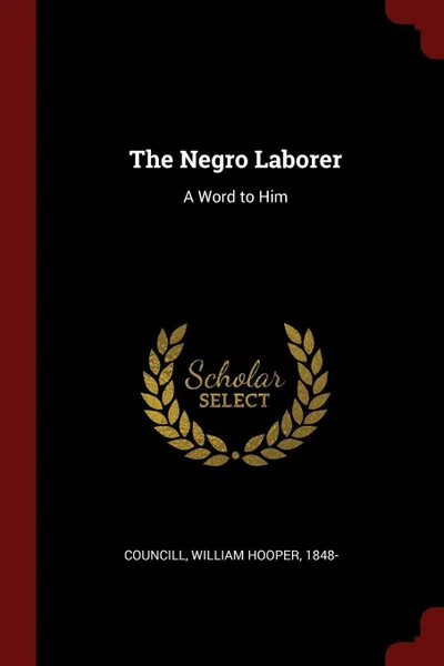 Обложка книги The Negro Laborer. A Word to Him, William Hooper Councill