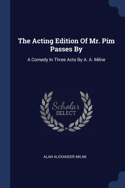 Обложка книги The Acting Edition Of Mr. Pim Passes By. A Comedy In Three Acts By A. A. Milne, Alan Alexander Milne