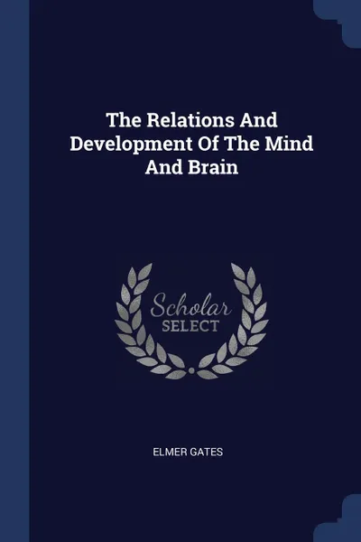 Обложка книги The Relations And Development Of The Mind And Brain, Elmer Gates