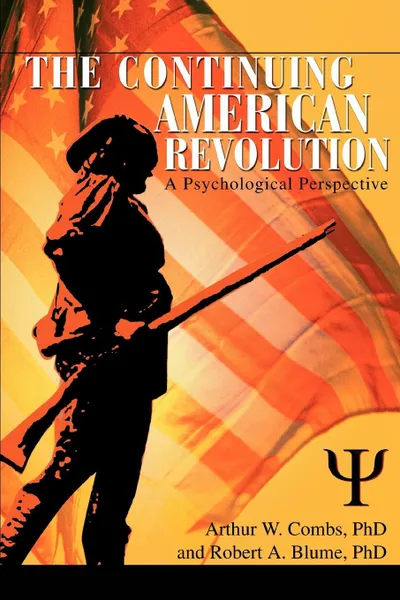 Обложка книги The Continuing American Revolution. A Psychological Perspective, Robert A Blume Ph.D, Arthur W Combs Ph.D