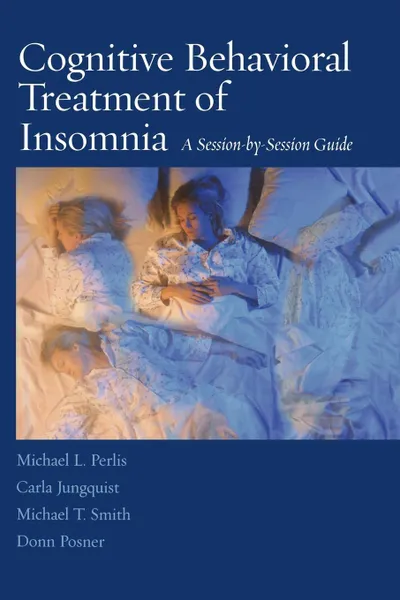 Обложка книги Cognitive Behavioral Treatment of Insomnia. A Session-by-Session Guide, Michael L. Perlis, Carla Jungquist, Michael T. Smith