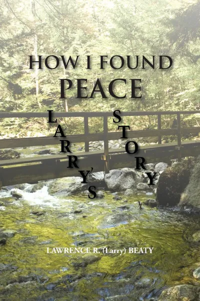 Обложка книги How I Found Peace. Larry's Story, Lawrence R. (Larry) Beaty