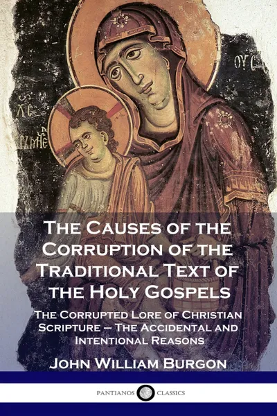 Обложка книги The Causes of the Corruption of the Traditional Text of the Holy Gospels. The Corrupted Lore of Christian Scripture - The Accidental and Intentional Reasons, John William Burgon, Edward Miller