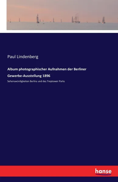 Обложка книги Album photographischer Aufnahmen der Berliner Gewerbe-Ausstellung 1896. Sehenswurdigkeiten Berlins und des Treptower Parks, Paul Lindenberg