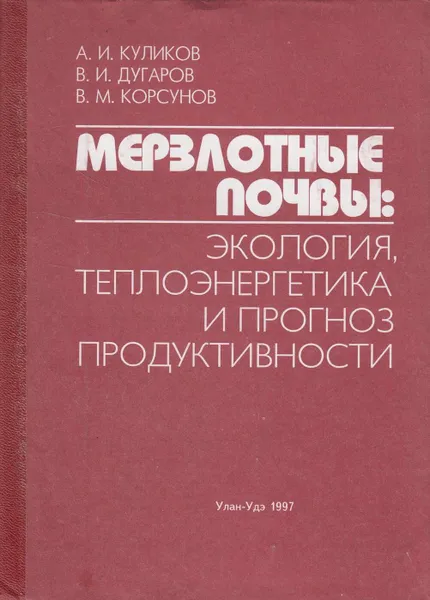 Обложка книги Мерзлотные почвы:  экология, теплоэнергетика и прогноз продуктивности, Куликов Анатолий Иннокентьевич