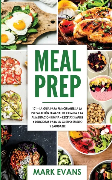 Обложка книги Meal Prep. 101 - La Guia Para Principiantes A La Preparacion Semanal De Comida Y La Alimentacion Limpia - Recetas Simples Y Deliciosas Para Un Cuerpo Esbelto Y Saludable (Spanish Edition), Mark Evans, TBD