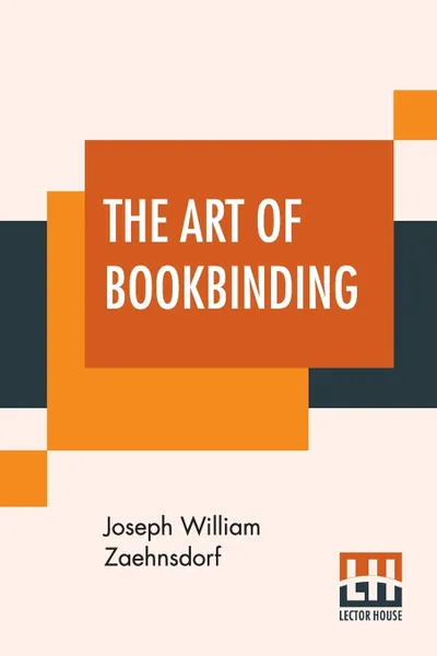 Обложка книги The Art Of Bookbinding. A Practical Treatise With Plates And Diagrams., Joseph William Zaehnsdorf