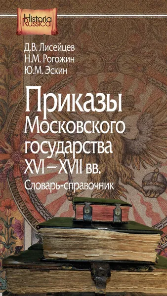 Обложка книги Приказы Московского государства XVI–XVII вв. Словарь-справочник, Эскин Юрий Моисеевич, Лисейцев Дмитрий Владимирович