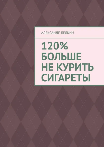 Обложка книги 120 больше не курить сигареты, Александр Белкин