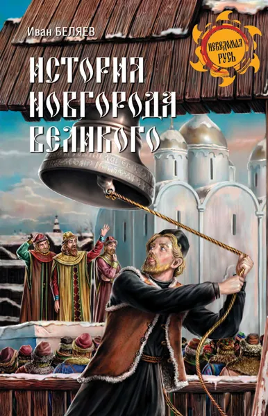 Обложка книги История Новгорода Великого. От древнейших времен до падения, Беляев Иван Дмитриевич