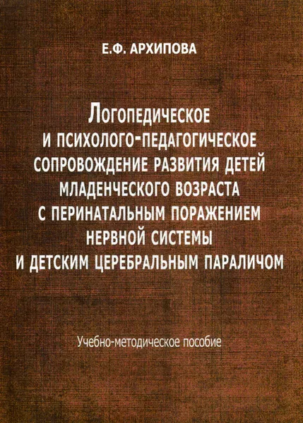 Обложка книги Логопедическое и психолого-педагогическое сопровождение развития детей младенческого возраста с перинатальным поражением нерв.системы и дет.параличом, Архипова Елена Филипповна