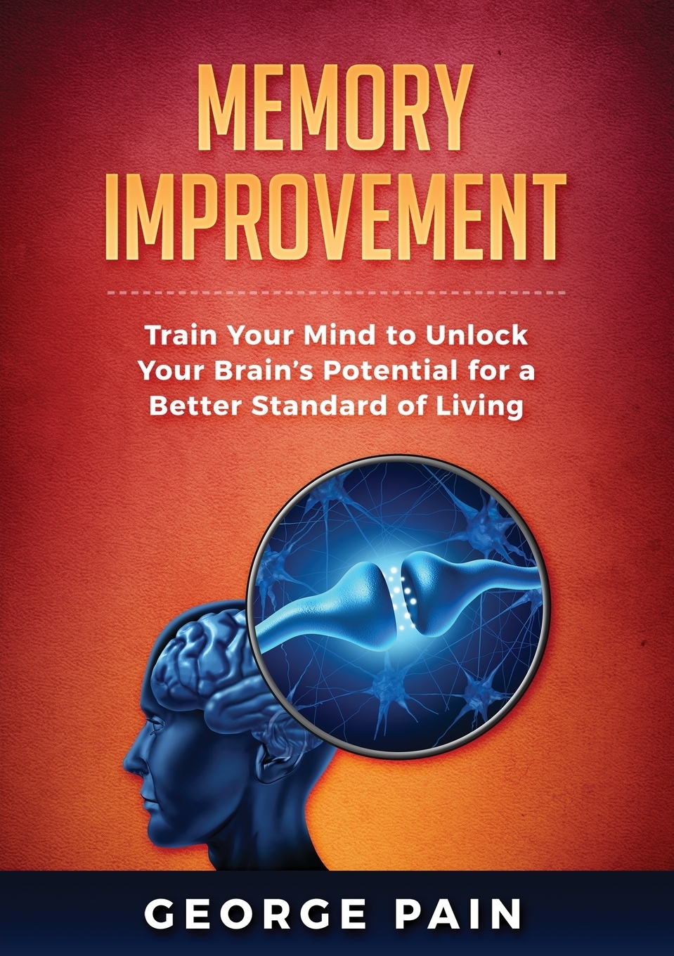 Memory Improvement. Train Your Mind to Unlock Your Brain`s Potential for a Better Standard of Living