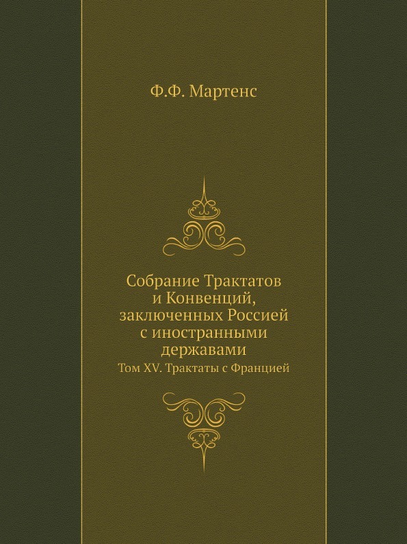 Собрание Трактатов и Конвенций, заключенных Россией с иностранными державами. Том XV. Трактаты с Францией