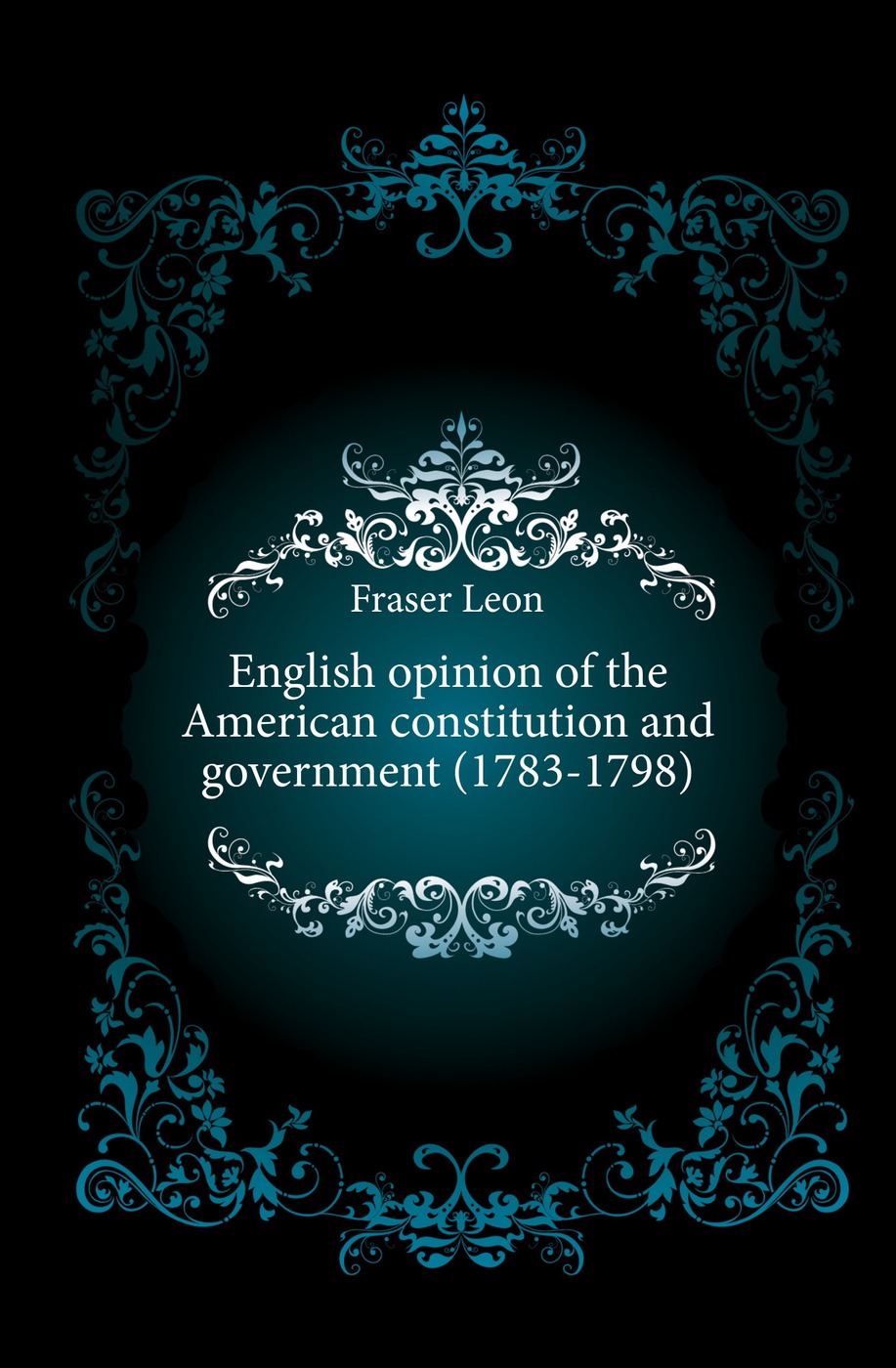 English opinion of the American constitution and government (1783-1798)