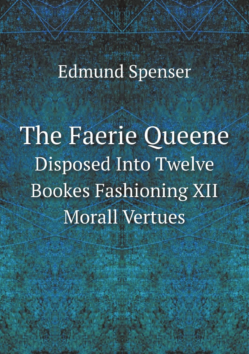 The Faerie Queene. Disposed Into Twelve Bookes Fashioning XII Morall Vertues