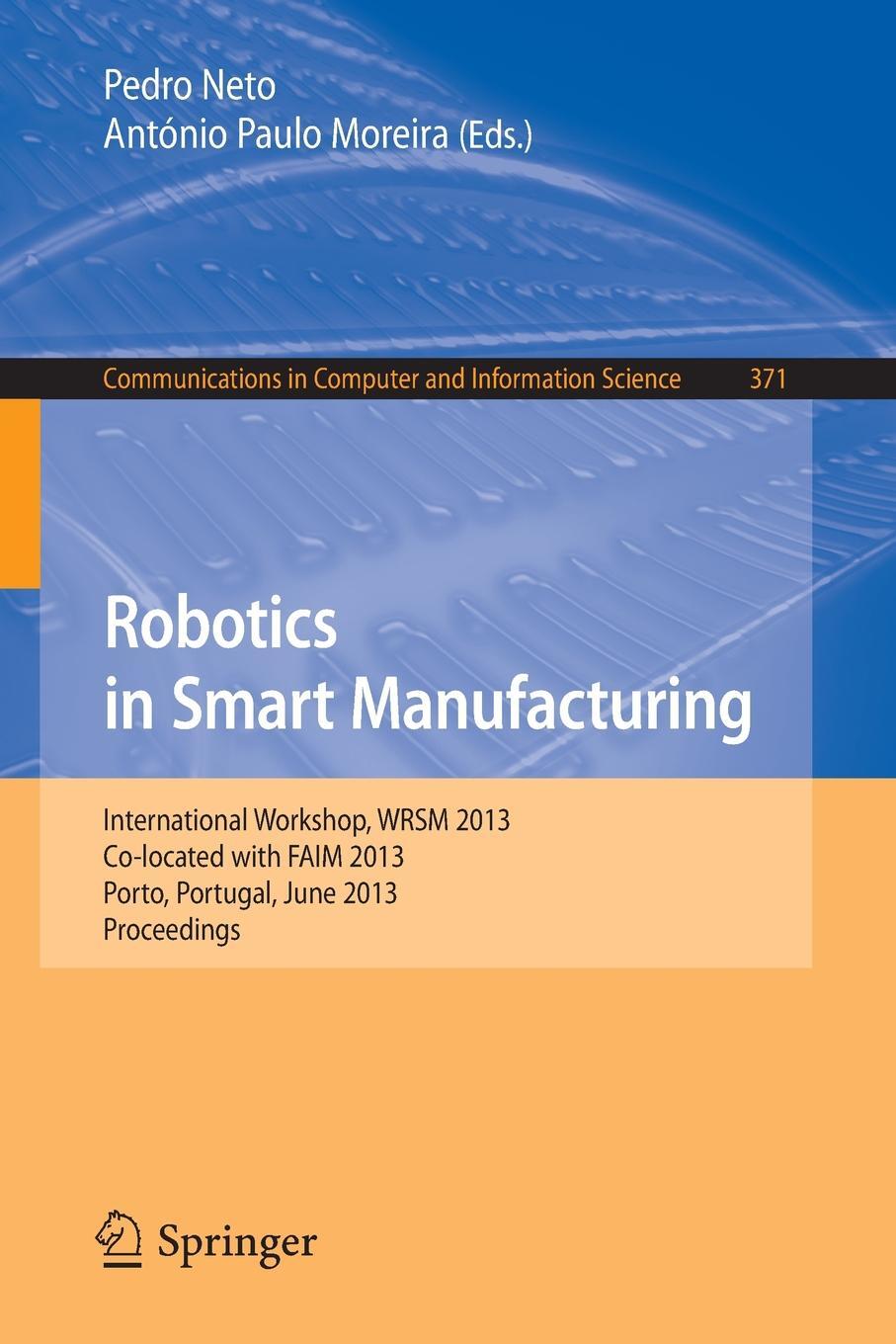 фото Robotics in Smart Manufacturing. International Workshop, Wrsm 2013, Co-Located with Faim 2013, Porto, Portugal, June 26-28, 2013. Proceedings