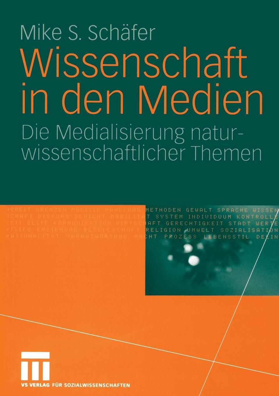 Wissenschaft in den Medien. Die Medialisierung naturwissenschaftlicher Themen. Mike S. Sch?fer Wissenschaft in den Medien. Die Medialisierung naturwissenschaftlicher Themen. Mike S. Sch?fer
