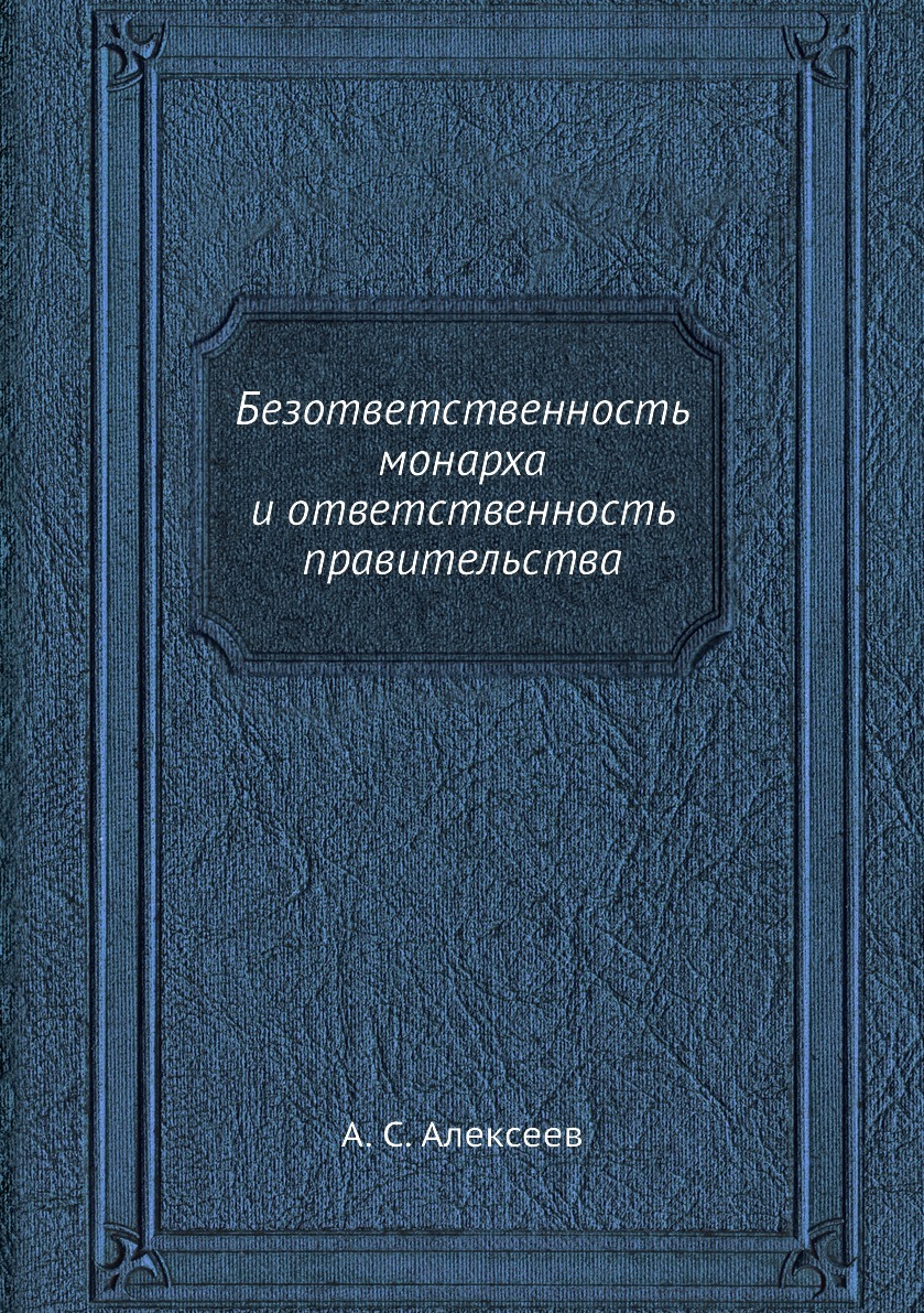 Безответственность монарха и ответственность правительства. А. С. Алексеев Безответственность монарха и ответственность правительства. А. С. Алексеев