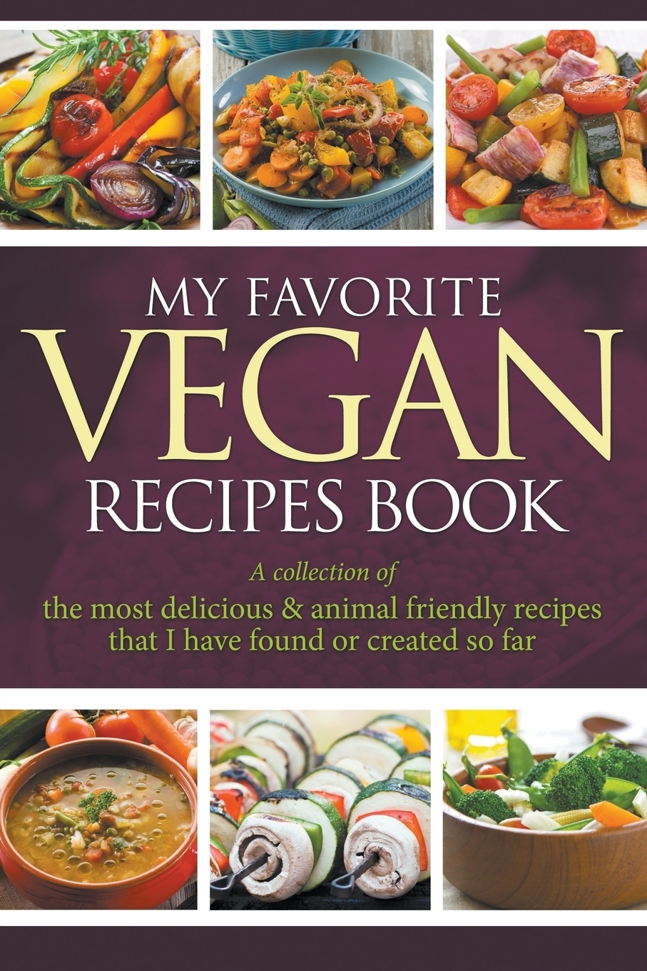 MyFavoriteVeganRecipesBook.ACollectionOfTheMostDelicious&AnimalFriendlyRecipesThatIHaveFoundOrCreatedSoFar