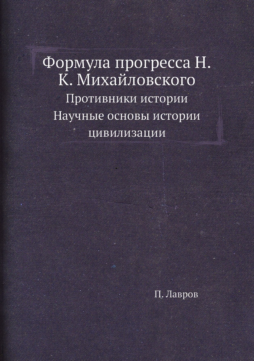 Формула прогресса Н.К. Михайловского. Противники истории. Научные основы  истории цивилизации - купить с доставкой по выгодным ценам в  интернет-магазине OZON (148998869)