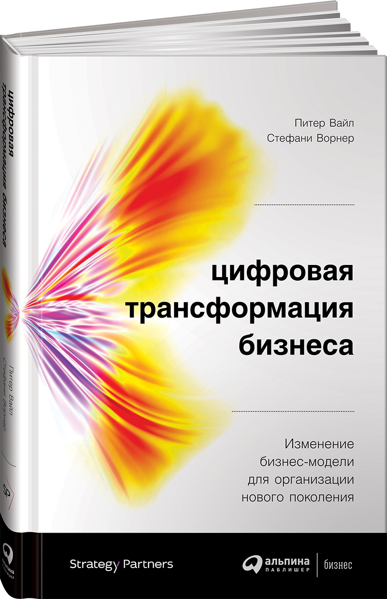 Цифровая трансформация бизнеса. Изменение бизнес-модели для организации нового поколения | Вайл Питер, Ворнер Стефани