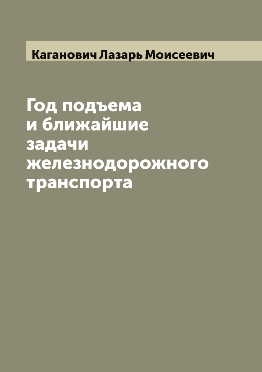 Год подъема и ближайшие задачи железнодорожного транспорта | Каганович  Лазарь Моисеевич - купить с доставкой по выгодным ценам в интернет-магазине  OZON (655552702)