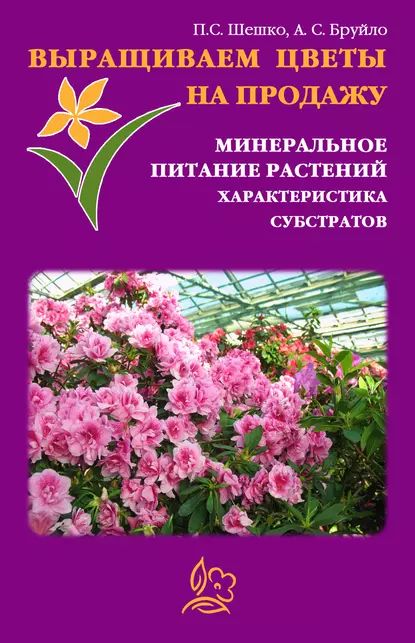 Выращиваем цветы на продажу. Минеральное питание растений. Характеристика субстратов | Шешко Павел, Бруйло А. С. | Электронная книга